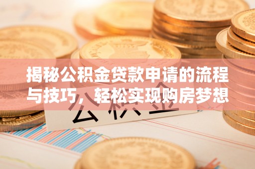 隆子揭秘公积金贷款申请的流程与技巧，轻松实现购房梦想