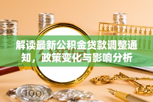 隆子解读最新公积金贷款调整通知，政策变化与影响分析