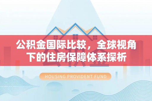 隆子公积金国际比较，全球视角下的住房保障体系探析
