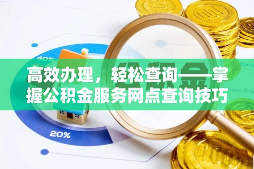 隆子高效办理，轻松查询——掌握公积金服务网点查询技巧