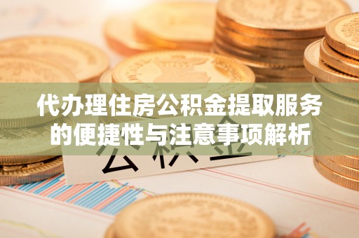 隆子代办理住房公积金提取服务的便捷性与注意事项解析