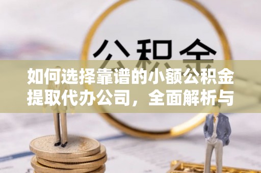 隆子如何选择靠谱的小额公积金提取代办公司，全面解析与实用指南