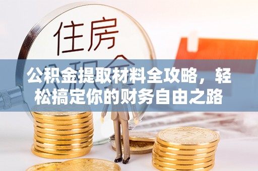 隆子公积金提取材料全攻略，轻松搞定你的财务自由之路