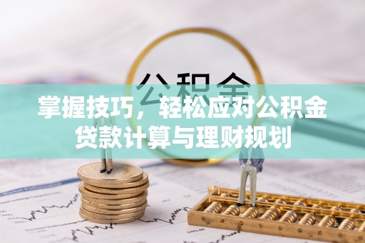 隆子掌握技巧，轻松应对公积金贷款计算与理财规划