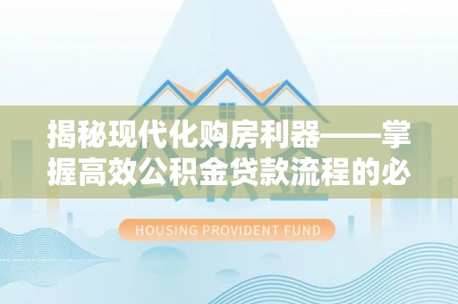 隆子揭秘现代化购房利器——掌握高效公积金贷款流程的必备指南