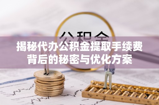 隆子揭秘代办公积金提取手续费背后的秘密与优化方案