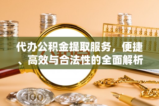 隆子代办公积金提取服务，便捷、高效与合法性的全面解析