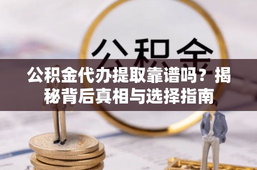 隆子公积金代办提取靠谱吗？揭秘背后真相与选择指南