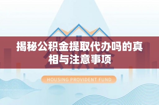 隆子揭秘公积金提取代办吗的真相与注意事项