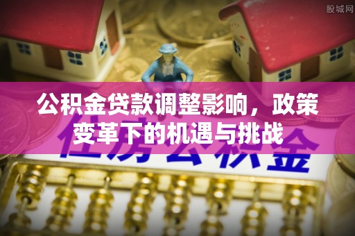 隆子公积金贷款调整影响，政策变革下的机遇与挑战