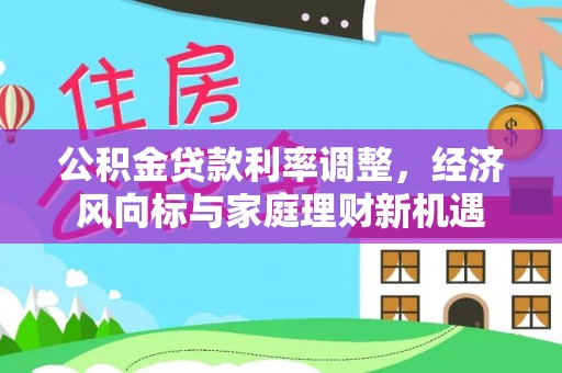 隆子公积金贷款利率调整，经济风向标与家庭理财新机遇