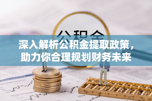 隆子深入解析公积金提取政策，助力你合理规划财务未来