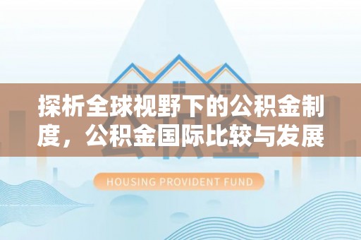 隆子探析全球视野下的公积金制度，公积金国际比较与发展趋势