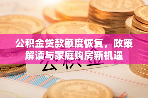 隆子公积金贷款额度恢复，政策解读与家庭购房新机遇