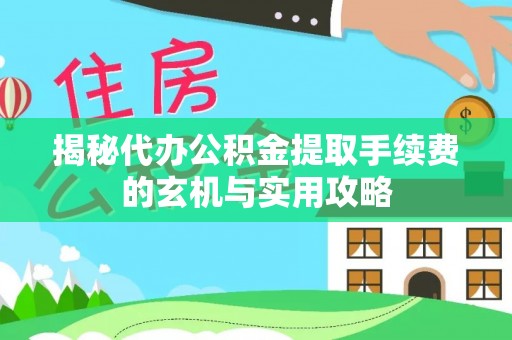 隆子揭秘代办公积金提取手续费的玄机与实用攻略