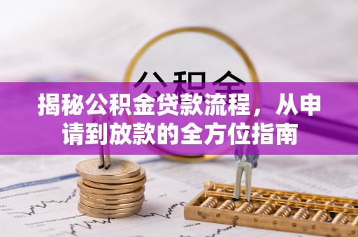 隆子揭秘公积金贷款流程，从申请到放款的全方位指南