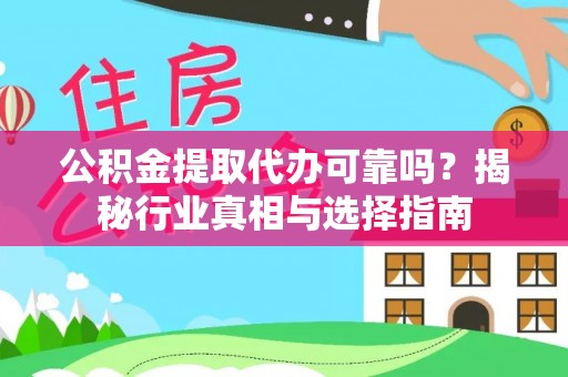 隆子公积金提取代办可靠吗？揭秘行业真相与选择指南