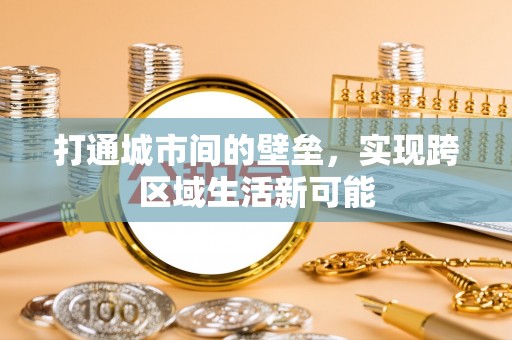 隆子打通城市间的壁垒，实现跨区域生活新可能