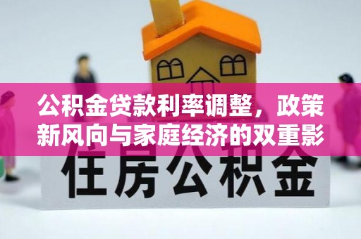 隆子公积金贷款利率调整，政策新风向与家庭经济的双重影响