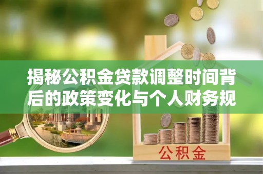 隆子揭秘公积金贷款调整时间背后的政策变化与个人财务规划