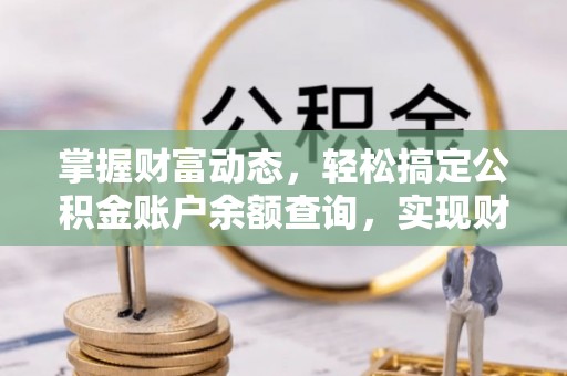 隆子掌握财富动态，轻松搞定公积金账户余额查询，实现财务自由第一步