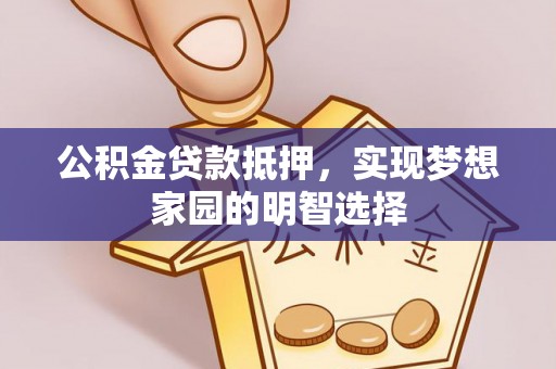 隆子公积金贷款抵押，实现梦想家园的明智选择