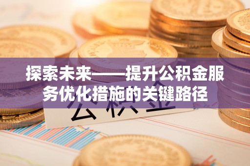 隆子探索未来——提升公积金服务优化措施的关键路径