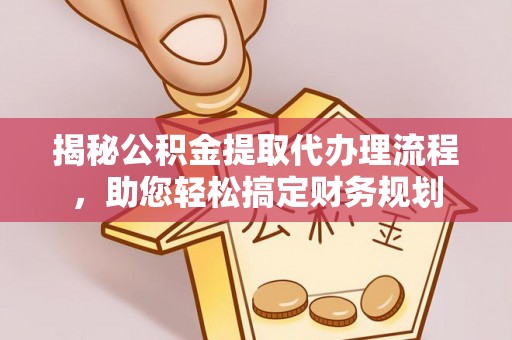 隆子揭秘公积金提取代办理流程，助您轻松搞定财务规划