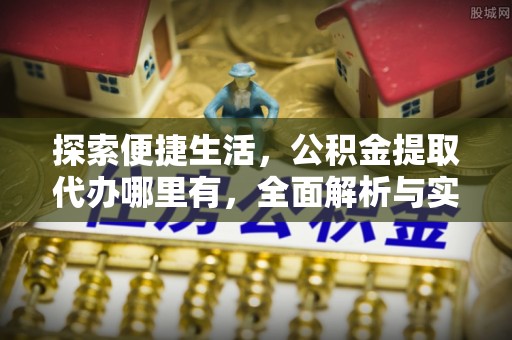 隆子探索便捷生活，公积金提取代办哪里有，全面解析与实用指南