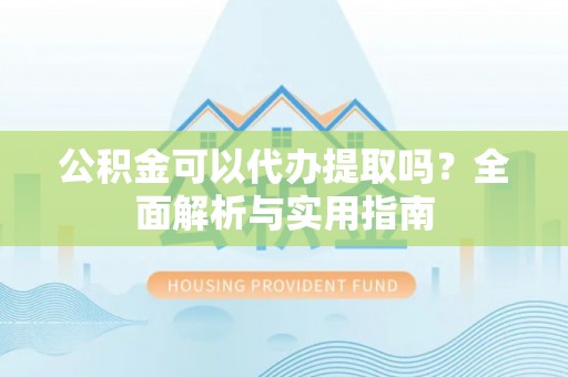 隆子公积金可以代办提取吗？全面解析与实用指南