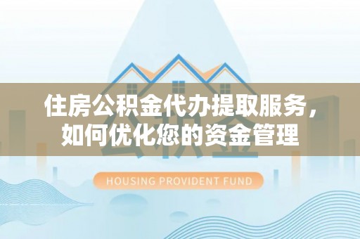 隆子住房公积金代办提取服务，如何优化您的资金管理
