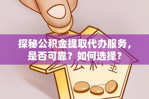 隆子探秘公积金提取代办服务，是否可靠？如何选择？