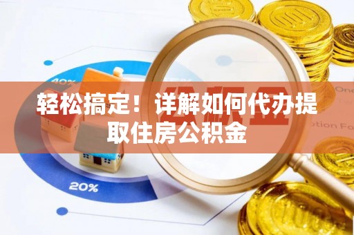 隆子轻松搞定！详解如何代办提取住房公积金