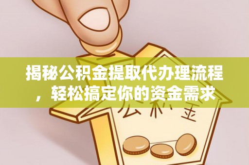 隆子揭秘公积金提取代办理流程，轻松搞定你的资金需求