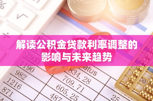隆子解读公积金贷款利率调整的影响与未来趋势