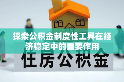 隆子探索公积金制度性工具在经济稳定中的重要作用