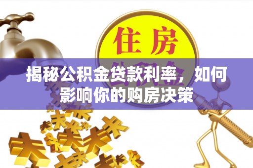 隆子揭秘公积金贷款利率，如何影响你的购房决策
