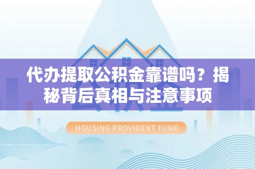 隆子代办提取公积金靠谱吗？揭秘背后真相与注意事项