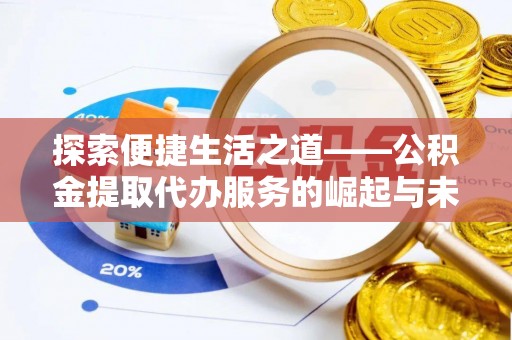 隆子探索便捷生活之道——公积金提取代办服务的崛起与未来