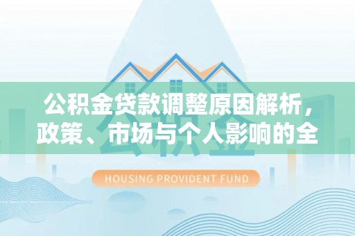 隆子公积金贷款调整原因解析，政策、市场与个人影响的全面解读