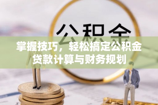 隆子掌握技巧，轻松搞定公积金贷款计算与财务规划