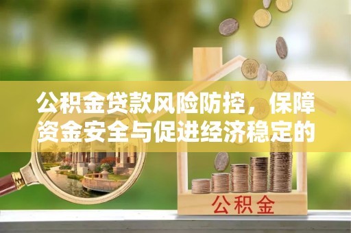 隆子公积金贷款风险防控，保障资金安全与促进经济稳定的关键策略