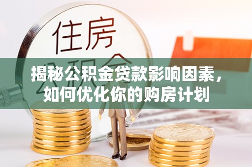 隆子揭秘公积金贷款影响因素，如何优化你的购房计划