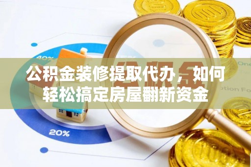 隆子公积金装修提取代办，如何轻松搞定房屋翻新资金