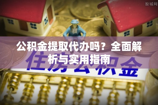 隆子公积金提取代办吗？全面解析与实用指南