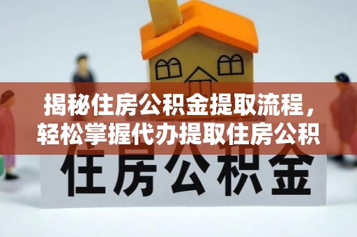 隆子揭秘住房公积金提取流程，轻松掌握代办提取住房公积金技巧