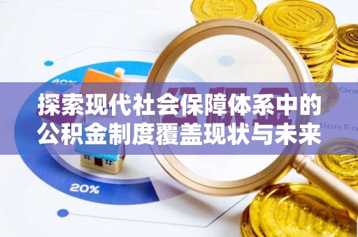 隆子探索现代社会保障体系中的公积金制度覆盖现状与未来
