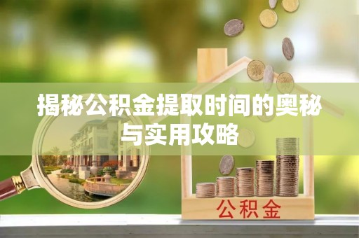 隆子揭秘公积金提取时间的奥秘与实用攻略