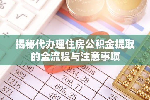 隆子揭秘代办理住房公积金提取的全流程与注意事项