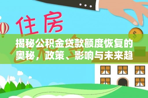 隆子揭秘公积金贷款额度恢复的奥秘，政策、影响与未来趋势